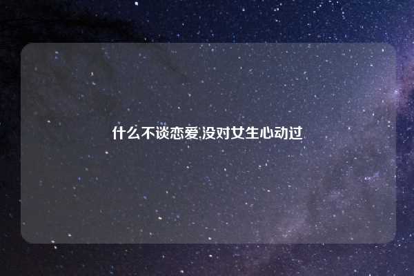 什么不谈恋爱,没对女生心动过