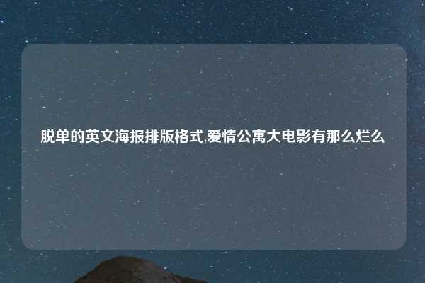 脱单的英文海报排版格式,爱情公寓大电影有那么烂么