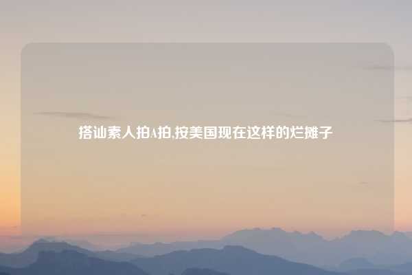 搭讪素人拍A拍,按美国现在这样的烂摊子