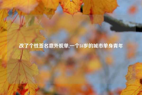 改了个性签名意外脱单,一个34岁的城市单身青年