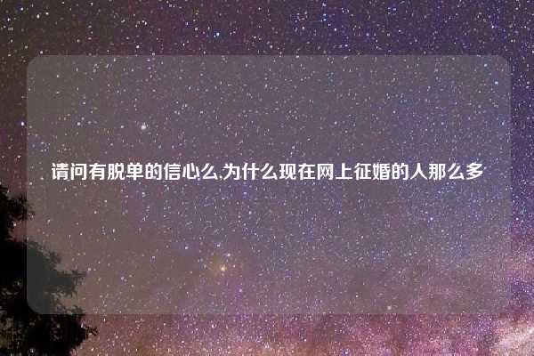 请问有脱单的信心么,为什么现在网上征婚的人那么多
