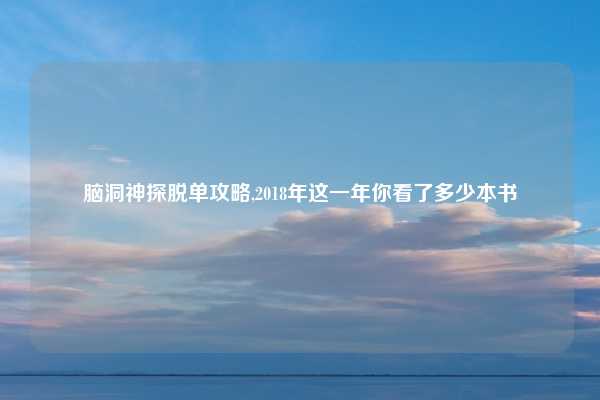 脑洞神探脱单攻略,2018年这一年你看了多少本书