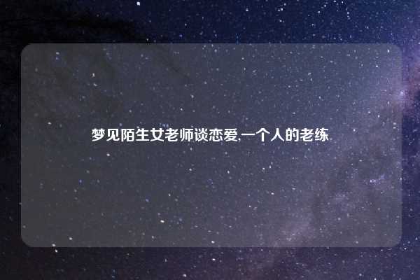 梦见陌生女老师谈恋爱,一个人的老练