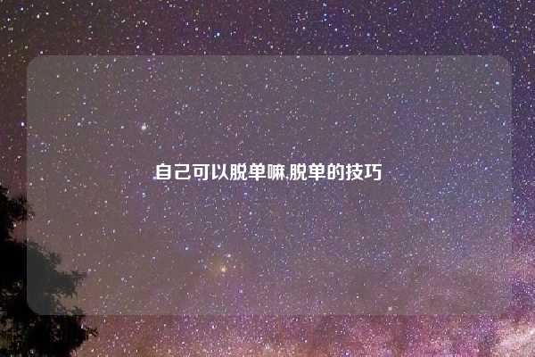 自己可以脱单嘛,脱单的技巧