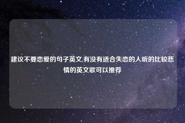 建议不要恋爱的句子英文,有没有适合失恋的人听的比较悲情的英文歌可以推荐