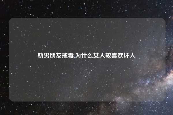 劝男朋友戒毒,为什么女人较喜欢坏人