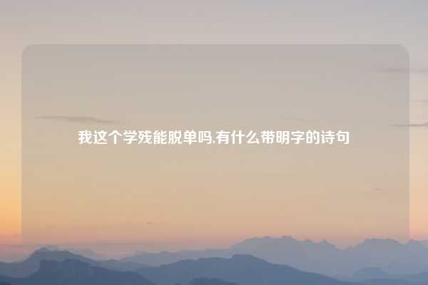 我这个学残能脱单吗,有什么带明字的诗句