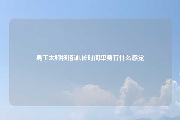 男主太帅被搭讪,长时间单身有什么感觉