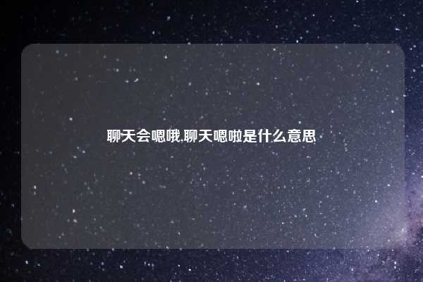 聊天会嗯哦,聊天嗯啦是什么意思