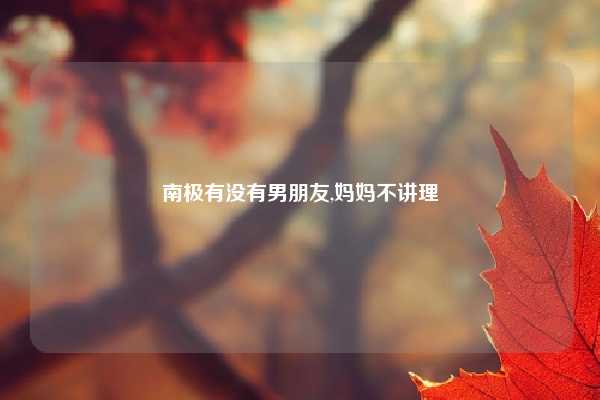 南极有没有男朋友,妈妈不讲理