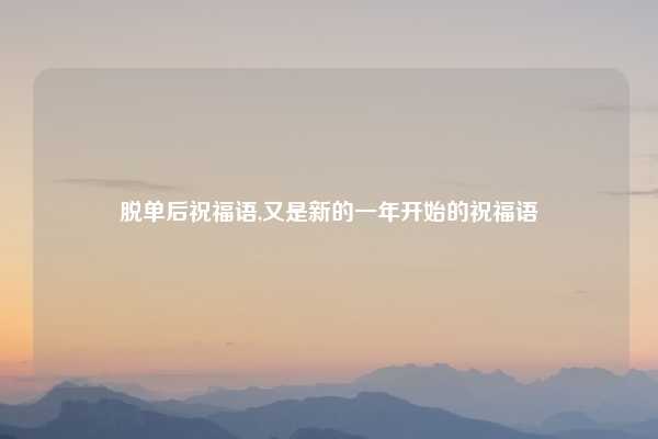 脱单后祝福语,又是新的一年开始的祝福语
