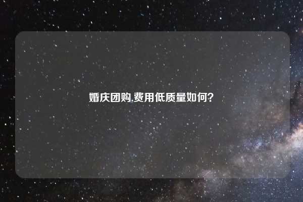 婚庆团购,费用低质量如何?