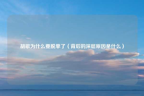 胡歌为什么要脱单了(背后的深层原因是什么)