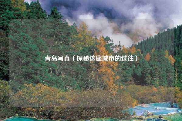 青岛写真(探秘这座城市的过往)