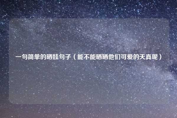 一句简单的晒娃句子（能不能晒晒他们可爱的天真呢）