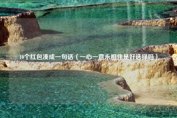 10个红包凑成一句话（一心一意永相伴是好选择吗）