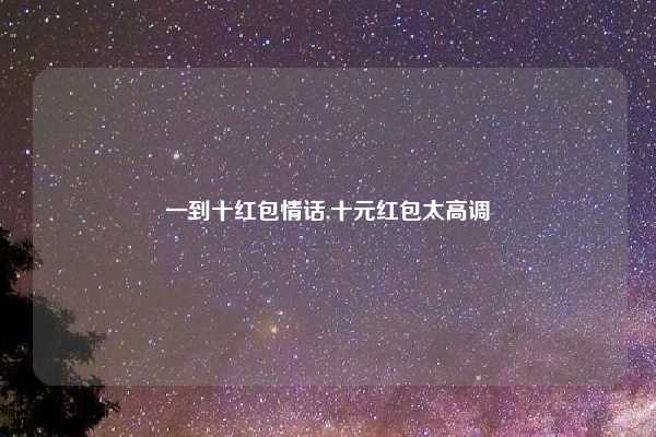 一到十红包情话,十元红包太高调
