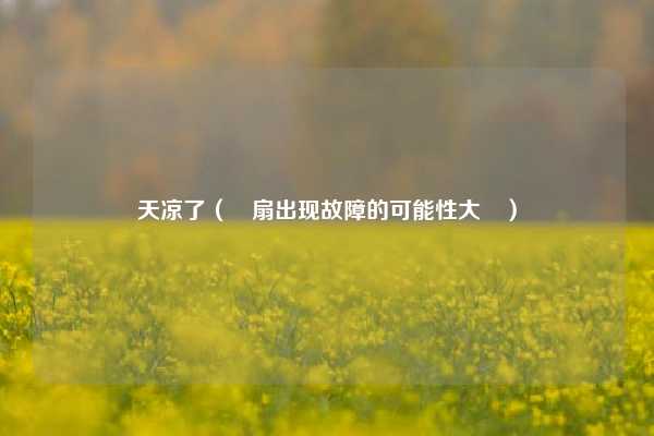 天凉了（電扇出现故障的可能性大嗎）