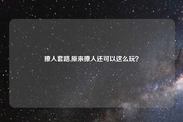 撩人套路,原来撩人还可以这么玩？