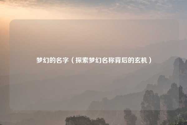 梦幻的名字（探索梦幻名称背后的玄机）