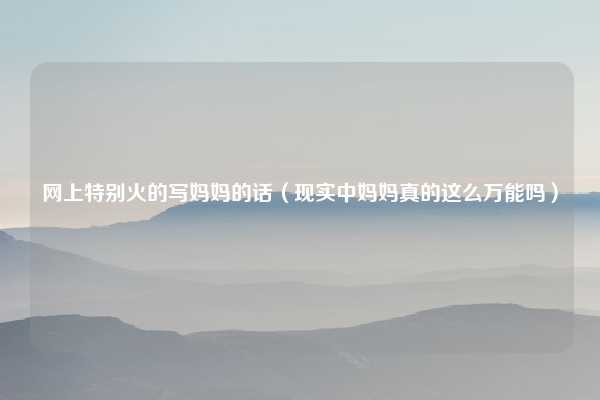 网上特别火的写妈妈的话（现实中妈妈真的这么万能吗）