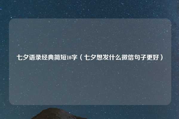 七夕语录经典简短10字（七夕想发什么微信句子更好）