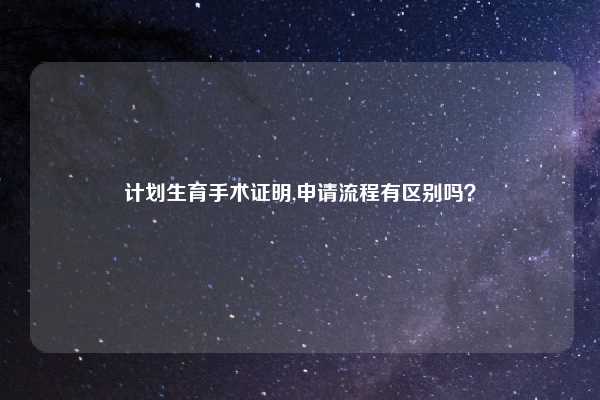 计划生育手术证明,申请流程有区别吗？