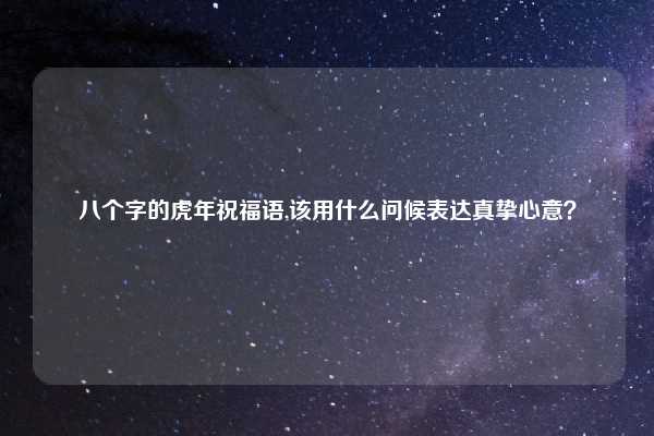 八个字的虎年祝福语,该用什么问候表达真挚心意？