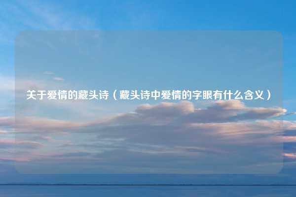 关于爱情的藏头诗（藏头诗中爱情的字眼有什么含义）