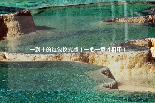 一到十的红包仪式感(一心一意才相印)