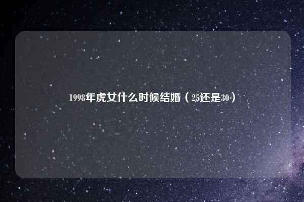 1998年虎女什么时候结婚（25还是30）