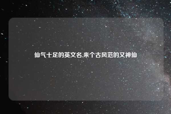 仙气十足的英文名,来个古风范的又神仙