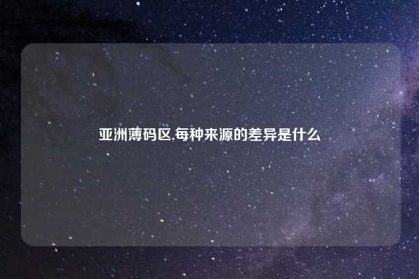 亚洲薄码区,每种来源的差异是什么