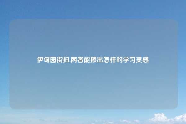 伊甸园街拍,两者能擦出怎样的学习灵感