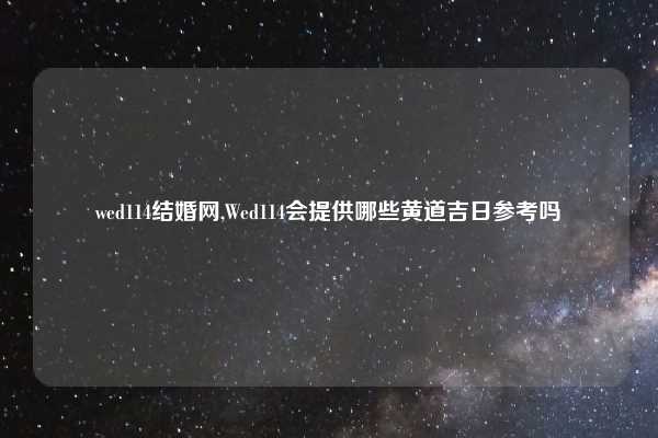 wed114结婚网,Wed114会提供哪些黄道吉日参考吗