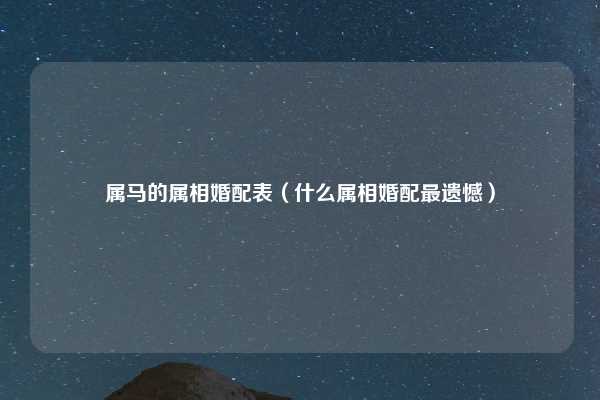 属马的属相婚配表（什么属相婚配最遗憾）