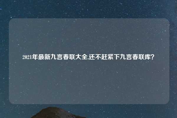 2021年最新九言春联大全,还不赶紧下九言春联库？