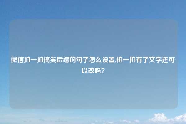 微信拍一拍搞笑后缀的句子怎么设置,拍一拍有了文字还可以改吗？