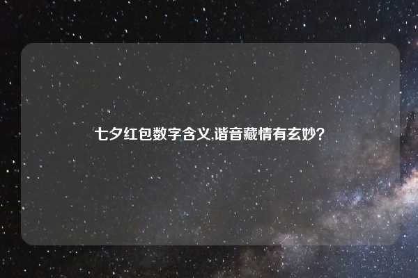 七夕红包数字含义,谐音藏情有玄妙？