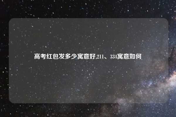 高考红包发多少寓意好,211、334寓意如何