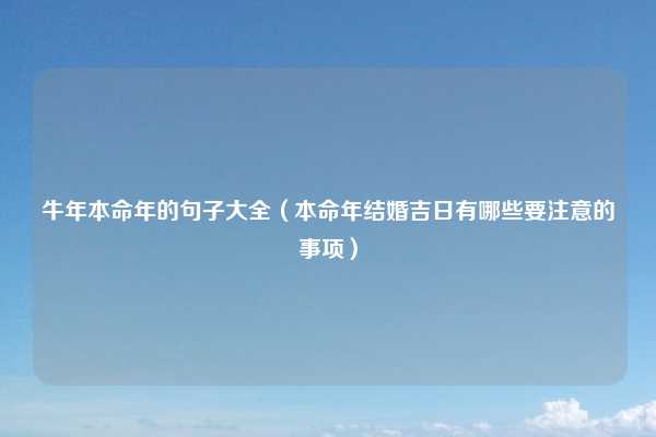 牛年本命年的句子大全（本命年结婚吉日有哪些要注意的事项）