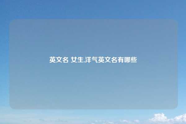 英文名 女生,洋气英文名有哪些