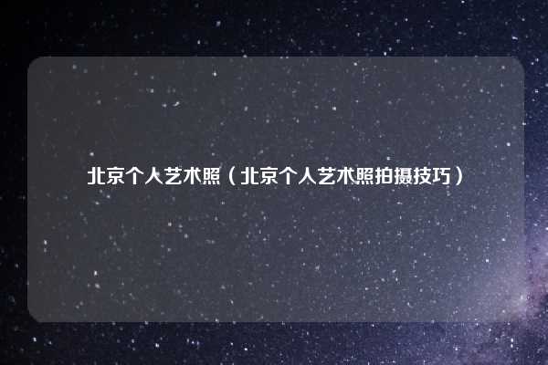 北京个人艺术照(北京个人艺术照拍摄技巧)