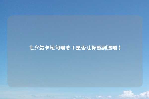 七夕贺卡短句暖心(是否让你感到温暖)