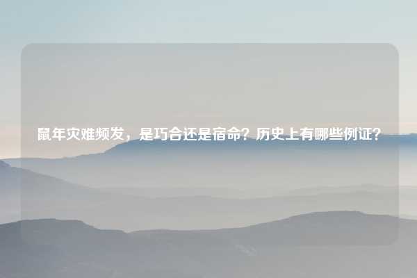 鼠年灾难频发，是巧合还是宿命？历史上有哪些例证？