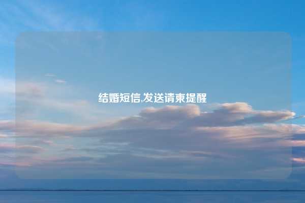 结婚短信,发送请柬提醒