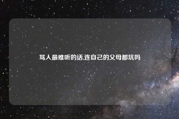 骂人最难听的话,连自己的父母都坑吗