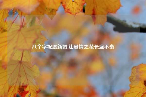 八个字祝愿新婚,让爱情之花长盛不衰