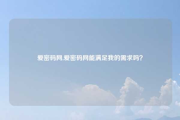 爱密码网,爱密码网能满足我的需求吗?