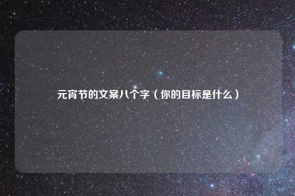 元宵节的文案八个字(你的目标是什么)